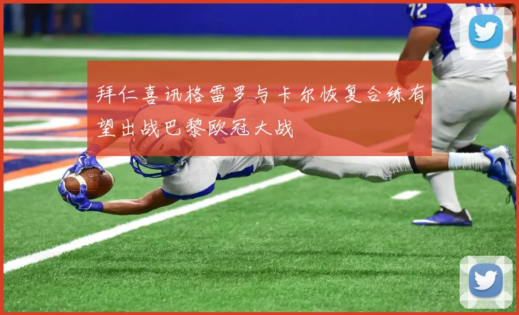 拜仁喜讯格雷罗与卡尔恢复合练有望出战巴黎欧冠大战