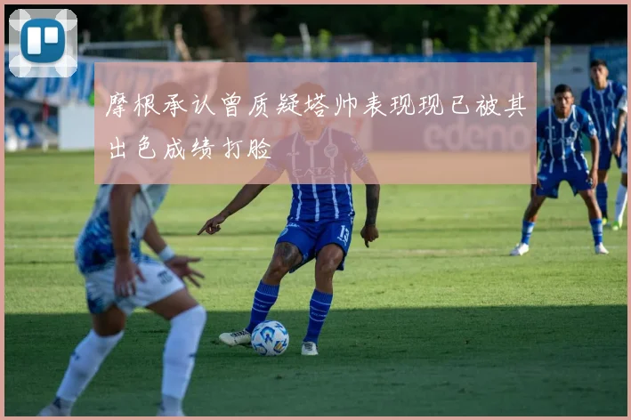 摩根承认曾质疑塔帅表现现已被其出色成绩打脸