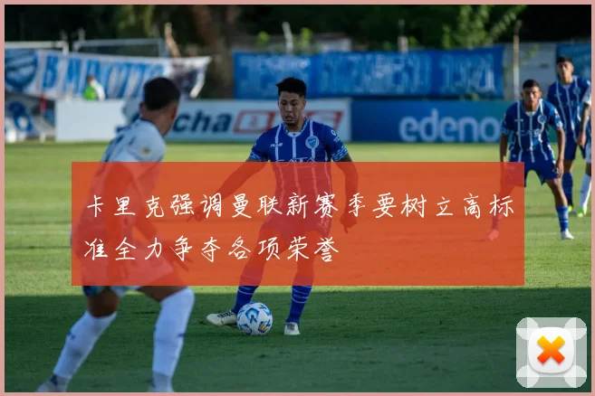 卡里克强调曼联新赛季要树立高标准全力争夺各项荣誉