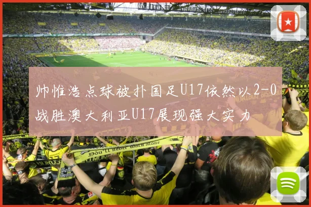 帅惟浩点球被扑国足U17依然以2-0战胜澳大利亚U17展现强大实力